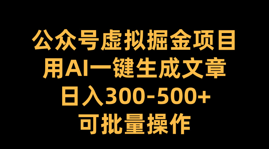 公众号虚拟掘金项目，用AI一键生成文章，日入300-500+可批量操作即刻搞钱-网创项目资源站-副业项目-创业项目-搞钱项目即刻搞钱