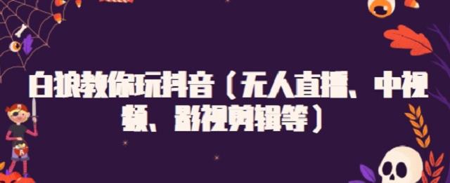 白狼教你玩抖音（无人直播、中视频、影视剪辑等）即刻搞钱-网创项目资源站-副业项目-创业项目-搞钱项目即刻搞钱