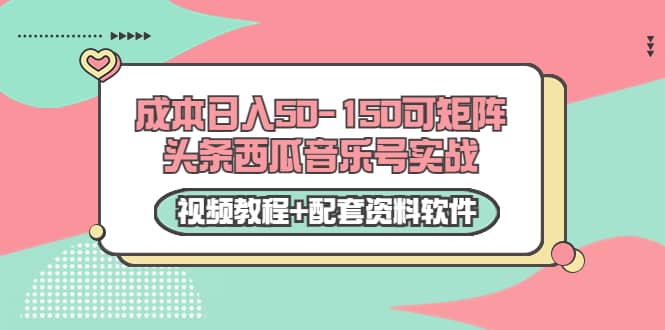 0成本日入50-150可矩阵头条西瓜音乐号实战（视频教程+配套资料软件）即刻搞钱-网创项目资源站-副业项目-创业项目-搞钱项目即刻搞钱