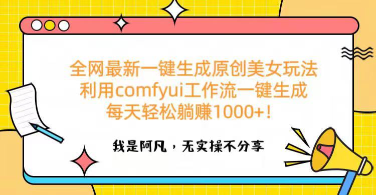 全网最新一键生成原创美女玩法 利用comfyui工作流一键生成每天轻松躺赚1000+！即刻搞钱-网创项目资源站-副业项目-创业项目-搞钱项目即刻搞钱