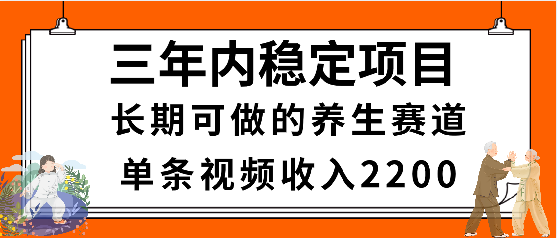 三年内稳定项目，长期可做的养生赛道，单条视频收入2200，新手秒上手即刻搞钱-网创项目资源站-副业项目-创业项目-搞钱项目即刻搞钱