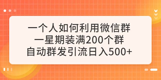 一个人如何利用微信群自动群发引流，一星期装满200个群，日入500+即刻搞钱-网创项目资源站-副业项目-创业项目-搞钱项目即刻搞钱