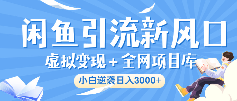 闲鱼引流新风口，虚拟变现＋全网项目库，小白逆袭日入 3000+即刻搞钱-网创项目资源站-副业项目-创业项目-搞钱项目即刻搞钱