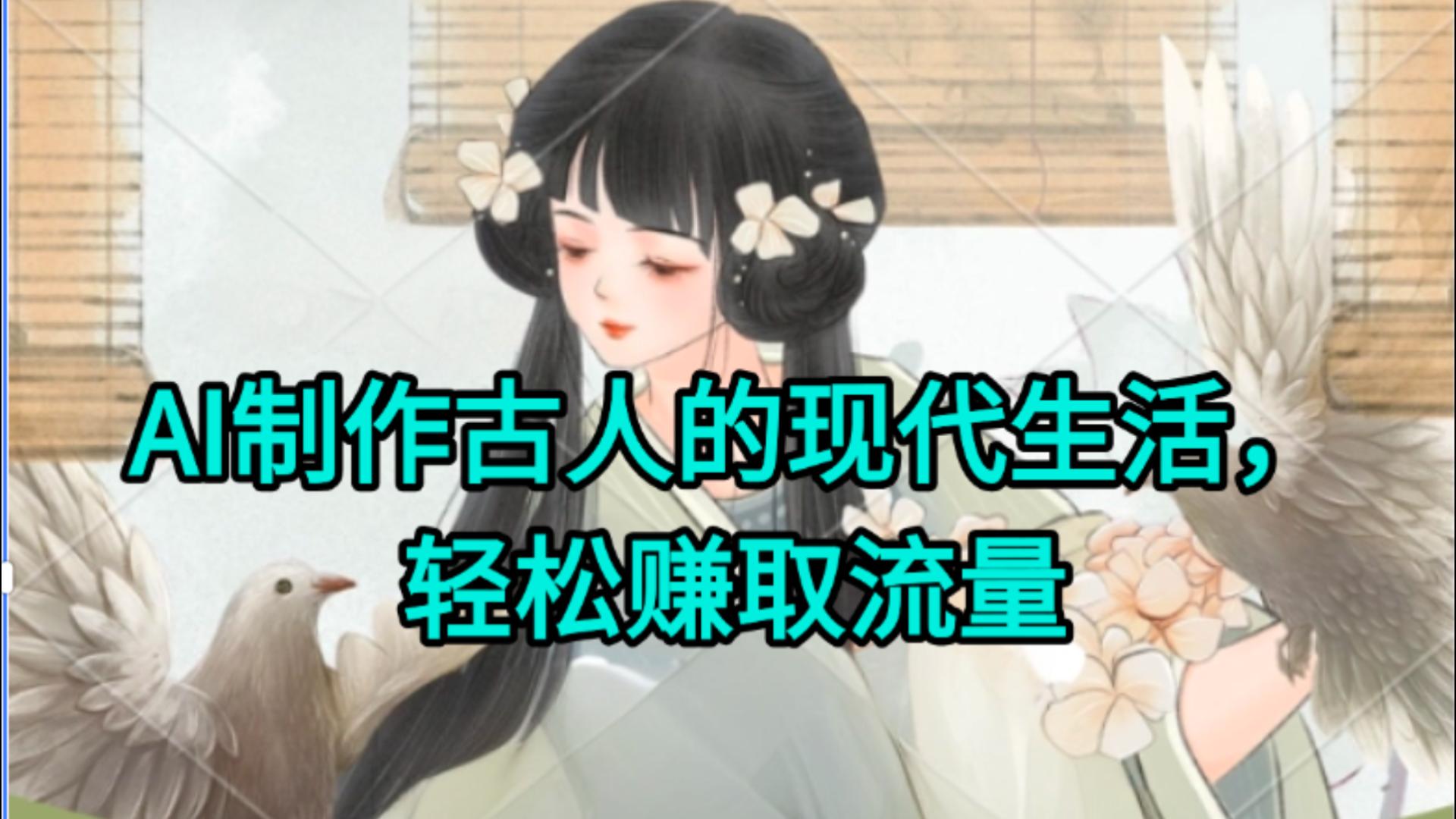AI制作古人现代生活视频，搞笑好玩，轻松赚流量即刻搞钱-网创项目资源站-副业项目-创业项目-搞钱项目即刻搞钱