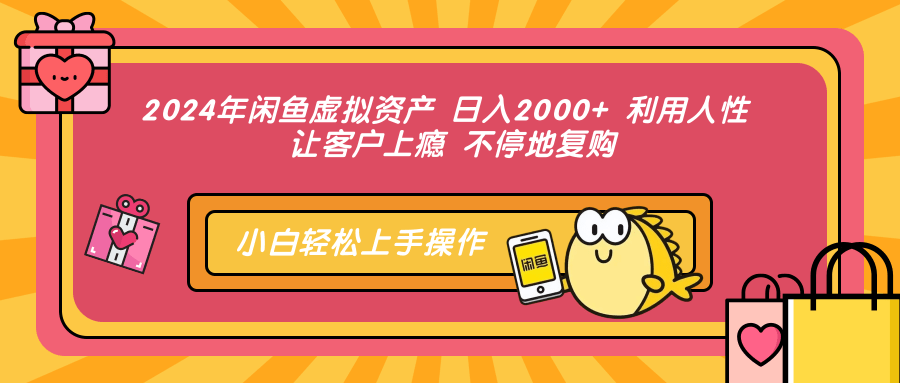 2024年闲鱼虚拟资产，日入2000+ 利用人性 让客户上瘾 不停地复购即刻搞钱-网创项目资源站-副业项目-创业项目-搞钱项目即刻搞钱