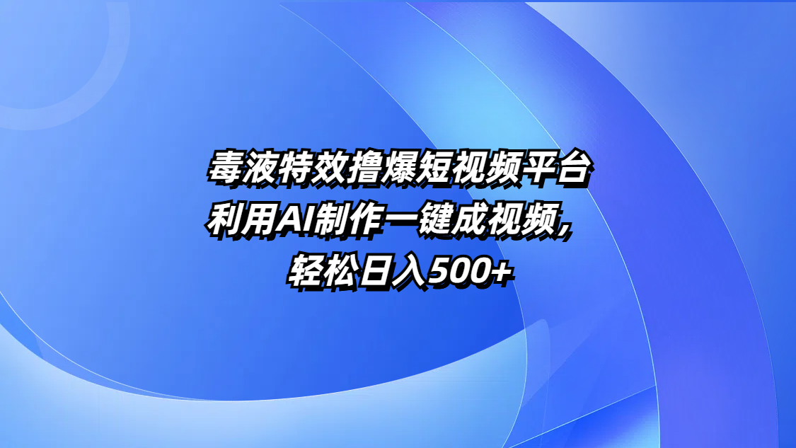 毒液特效撸爆短视频平台，利用AI制作一键成视频，轻松日入500+即刻搞钱-网创项目资源站-副业项目-创业项目-搞钱项目即刻搞钱