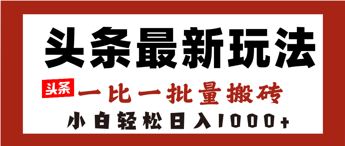 头条最新玩法，一比一批量搬砖，小白轻松日入1000+即刻搞钱-网创项目资源站-副业项目-创业项目-搞钱项目即刻搞钱