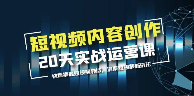 短视频内容创作20天实战运营课，快速掌握短视频领域，洞察短视频新玩法即刻搞钱-网创项目资源站-副业项目-创业项目-搞钱项目即刻搞钱