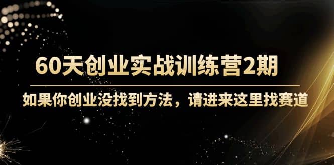 60天创业实战训练营2期：如果你创业没找到方法，进来这里找赛道-价值3000元即刻搞钱-网创项目资源站-副业项目-创业项目-搞钱项目即刻搞钱