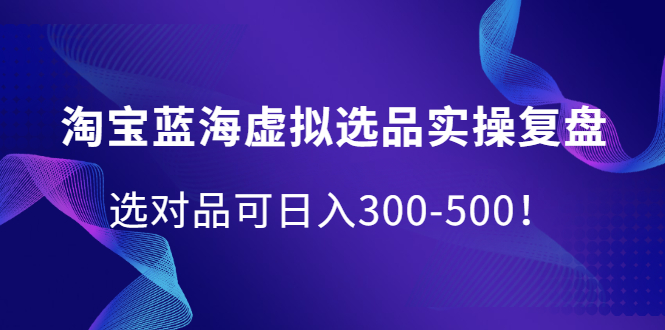 淘宝蓝海虚拟选品实操复盘，选对品可日入300-500！即刻搞钱-网创项目资源站-副业项目-创业项目-搞钱项目即刻搞钱