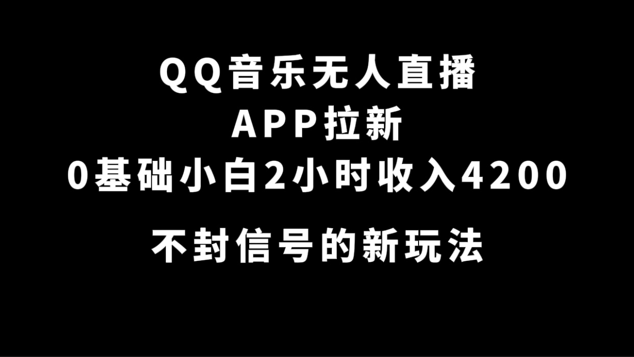 QQ音乐无人直播APP拉新，0基础小白2小时收入4200 不封号新玩法(附500G素材)即刻搞钱-网创项目资源站-副业项目-创业项目-搞钱项目即刻搞钱