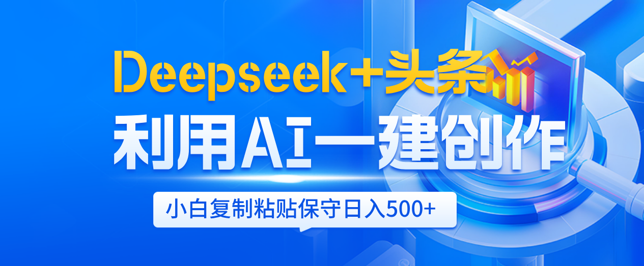Deepseek+头条   利用AI辅助一键创作文章，小白轻松上手，只需复制粘贴保守日入500+即刻搞钱-网创项目资源站-副业项目-创业项目-搞钱项目即刻搞钱