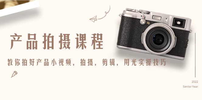 产品拍摄课程，教你拍好产品小视频，拍摄，剪辑，用光实操技巧即刻搞钱-网创项目资源站-副业项目-创业项目-搞钱项目即刻搞钱
