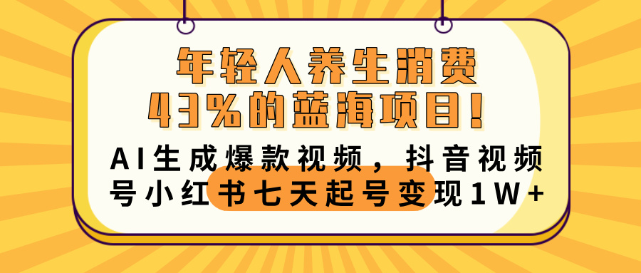 年轻人养生消费43%的蓝海项目！AI生成爆款视频，抖音视频号小红书七天起号变现10000+即刻搞钱-网创项目资源站-副业项目-创业项目-搞钱项目即刻搞钱