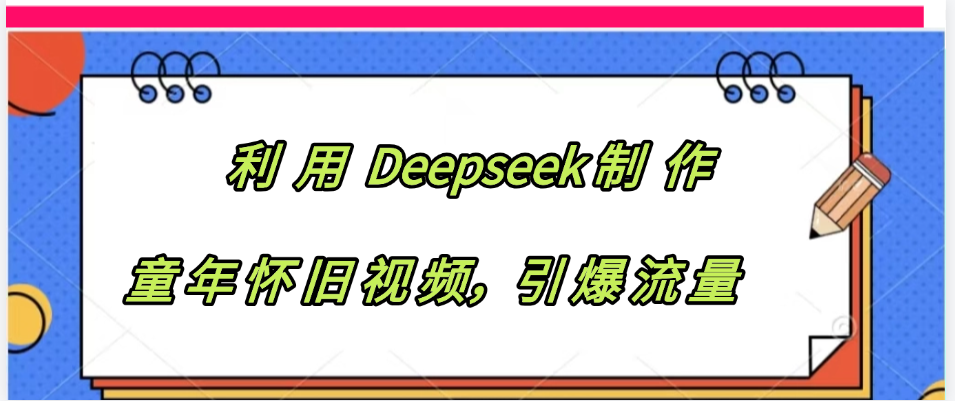 利用 Deepseek制 作童年怀旧视频，引爆流量即刻搞钱-网创项目资源站-副业项目-创业项目-搞钱项目即刻搞钱