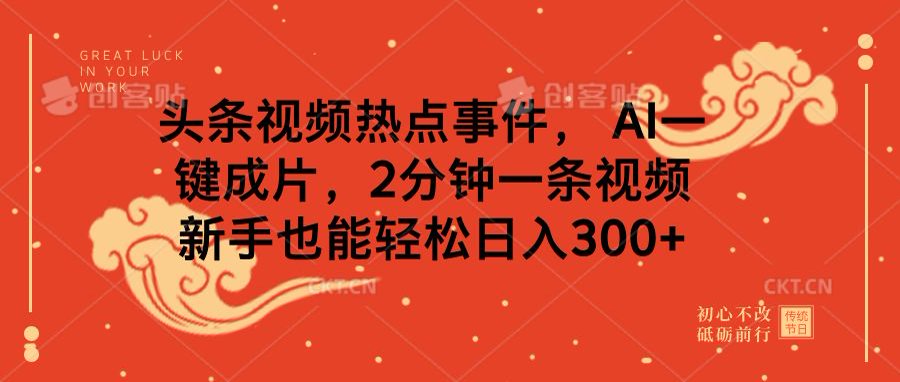 头条视频热点事件， AI一键成片，2分钟一条视频，新手也能轻松日入300+即刻搞钱-网创项目资源站-副业项目-创业项目-搞钱项目即刻搞钱