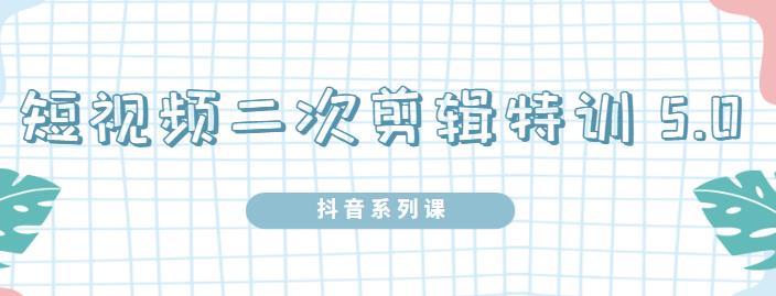 陆明明·短视频二次剪辑特训5.0，1部手机就可以操作，0基础掌握短视频二次剪辑和混剪技术即刻搞钱-网创项目资源站-副业项目-创业项目-搞钱项目即刻搞钱