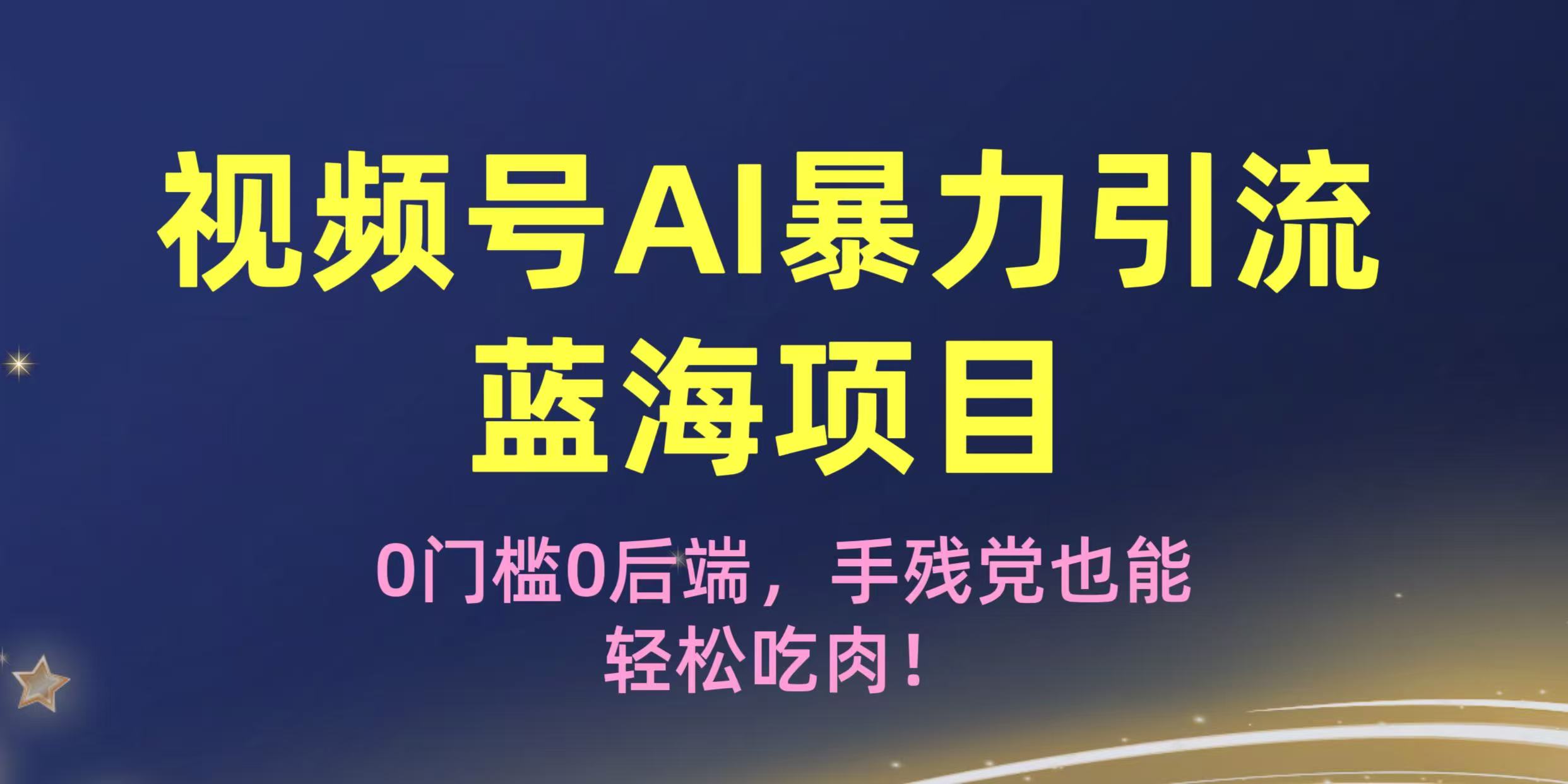 疯传！视频号AI暴力引流蓝海项目，0门槛0后端，手残党也能轻松吃肉！即刻搞钱-网创项目资源站-副业项目-创业项目-搞钱项目即刻搞钱