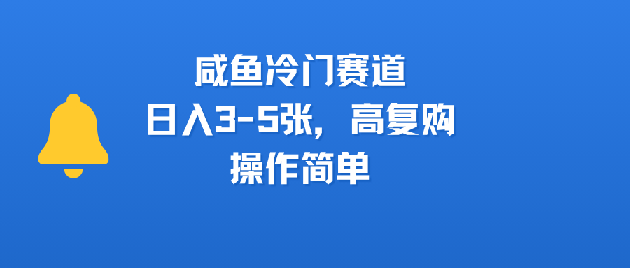 咸鱼冷门赛道，日入3-5张，高复购，操作简单即刻搞钱-网创项目资源站-副业项目-创业项目-搞钱项目即刻搞钱