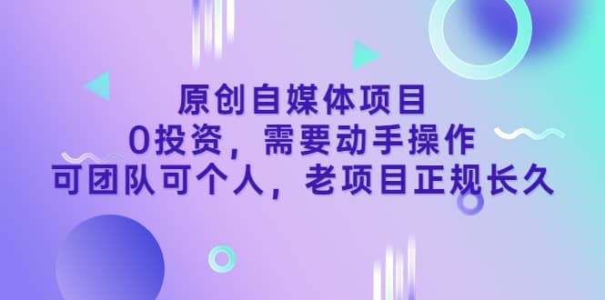 原创自媒体项目，0投资，需要动手操作，可团队可个人，老项目正规长久即刻搞钱-网创项目资源站-副业项目-创业项目-搞钱项目即刻搞钱