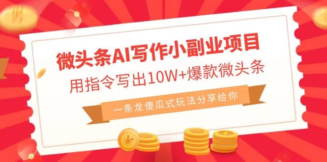 微头条AI写作小副业项目，用指令写出10W+爆款微头条，一条龙傻瓜式玩法即刻搞钱-网创项目资源站-副业项目-创业项目-搞钱项目即刻搞钱