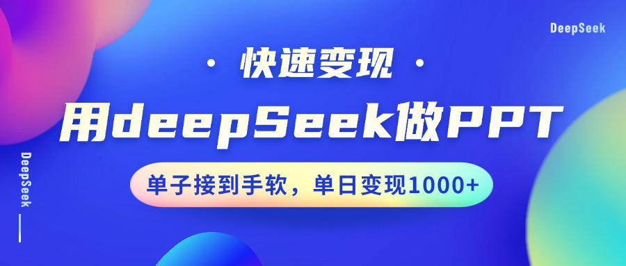 用DeepSeek做PPT，快速变现，单子接到手软，单日变现1000+即刻搞钱-网创项目资源站-副业项目-创业项目-搞钱项目即刻搞钱