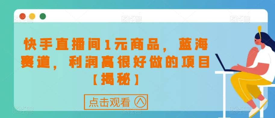快手直播间1元商品，蓝海赛道，利润高很好做的项目【揭秘】即刻搞钱-网创项目资源站-副业项目-创业项目-搞钱项目即刻搞钱