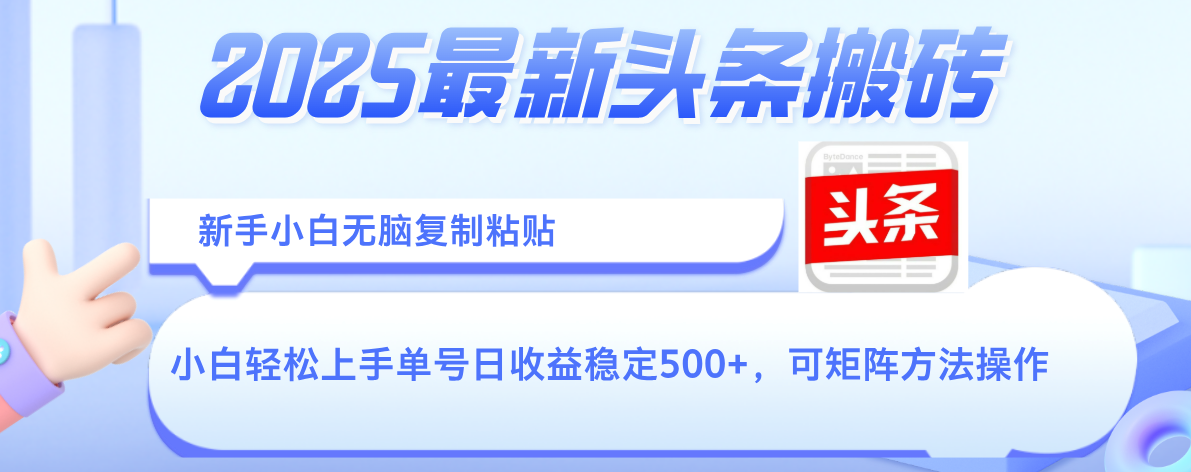 2025年最新头条搬砖，新手小白无脑复制粘贴，轻松达到单号收益500+，可矩阵放大操作即刻搞钱-网创项目资源站-副业项目-创业项目-搞钱项目即刻搞钱