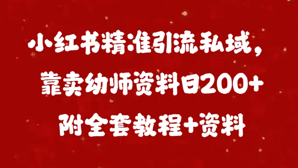 小红书精准引流私域，靠卖幼师资料日200+附全套资料即刻搞钱-网创项目资源站-副业项目-创业项目-搞钱项目即刻搞钱