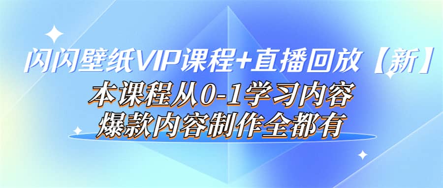 闪闪壁纸VIP课程+直播回放【新】本课程从0-1学习内容，爆款内容制作全都有即刻搞钱-网创项目资源站-副业项目-创业项目-搞钱项目即刻搞钱
