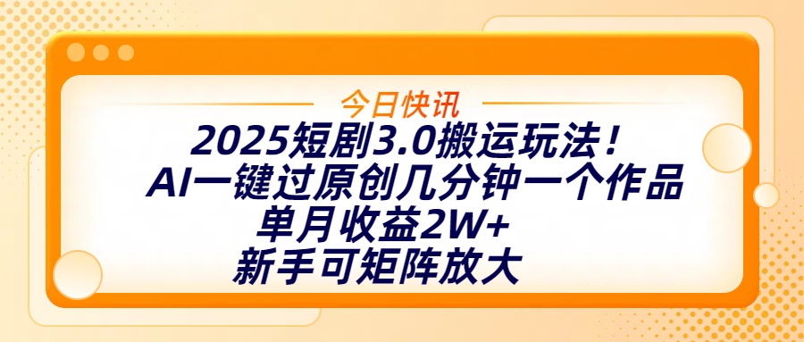 2025短剧3.0搬运玩法！AI一键过原创，几分钟一个作品，单月收益2W+，新手可矩阵放大即刻搞钱-网创项目资源站-副业项目-创业项目-搞钱项目即刻搞钱