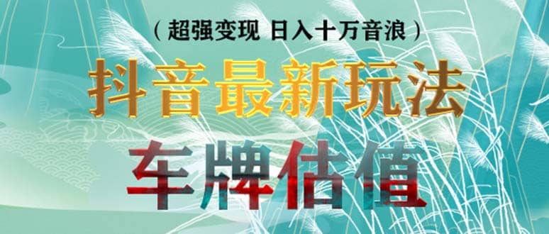 抖音最新无人直播变现直播车牌估值玩法项目 轻松日赚几百+【详细玩法教程】即刻搞钱-网创项目资源站-副业项目-创业项目-搞钱项目即刻搞钱