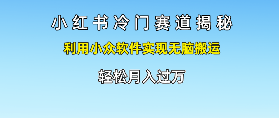 小红书冷门赛道揭秘,轻松月入过万，利用小众软件实现无脑搬运，即刻搞钱-网创项目资源站-副业项目-创业项目-搞钱项目即刻搞钱