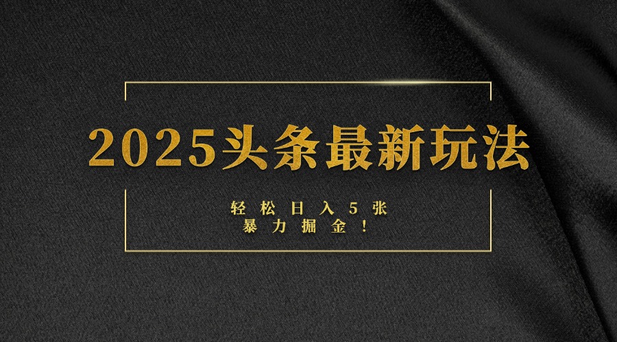 2025头条最新玩法，轻松日入5张，熟练后可日入3000+即刻搞钱-网创项目资源站-副业项目-创业项目-搞钱项目即刻搞钱