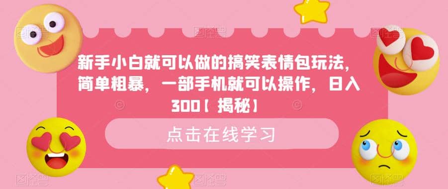 新手小白就可以做的搞笑表情包玩法，简单粗暴，一部手机就可以操作，日入300【揭秘】即刻搞钱-网创项目资源站-副业项目-创业项目-搞钱项目即刻搞钱