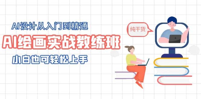 AI绘画实战教练班，AI设计从入门到精通，小白也可轻松上手即刻搞钱-网创项目资源站-副业项目-创业项目-搞钱项目即刻搞钱