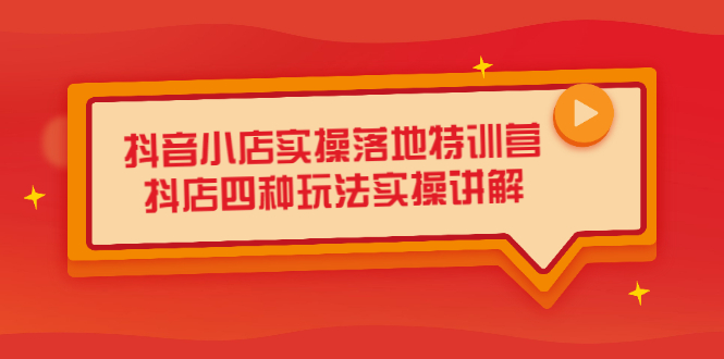 抖音小店实操落地特训营，抖店四种玩法实操讲解（干货视频）即刻搞钱-网创项目资源站-副业项目-创业项目-搞钱项目即刻搞钱