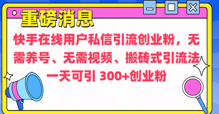通过给快手在线用户私信引流创业粉，无需养号、无需视频、搬砖式引流法，一天可引300+创业粉即刻搞钱-网创项目资源站-副业项目-创业项目-搞钱项目即刻搞钱