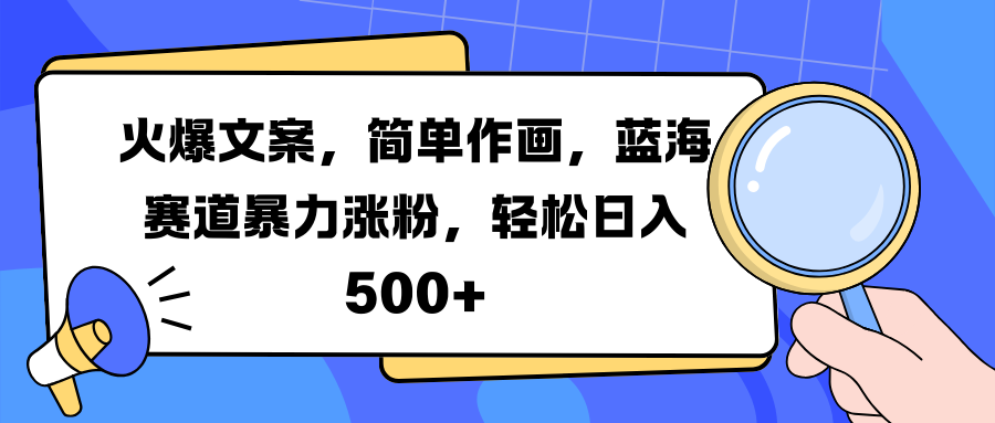 火爆文案，简单作画，蓝海赛道暴力涨粉，轻松日入 500+即刻搞钱-网创项目资源站-副业项目-创业项目-搞钱项目即刻搞钱