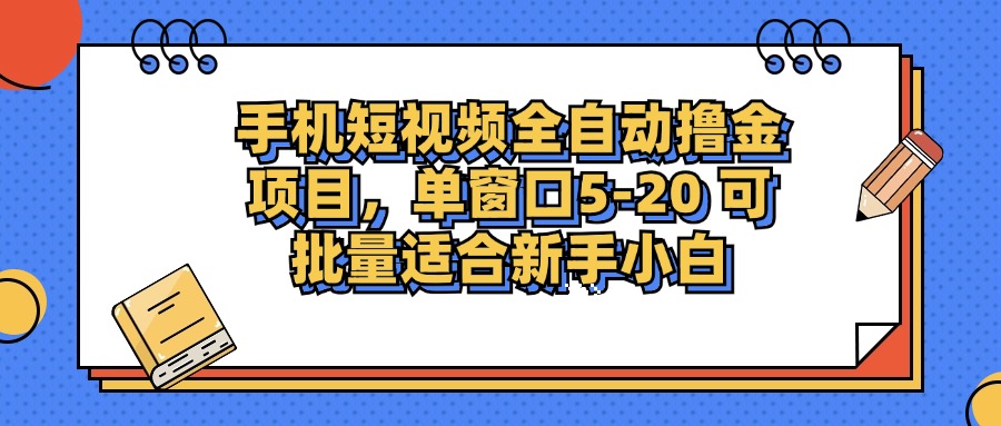手机短视频全自动撸金项目，单窗口5-20可批量适合新手小白即刻搞钱-网创项目资源站-副业项目-创业项目-搞钱项目即刻搞钱