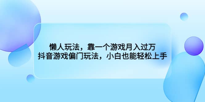 懒人玩法，靠一个游戏月入过万，抖音游戏偏门玩法，小白也能轻松上手即刻搞钱-网创项目资源站-副业项目-创业项目-搞钱项目即刻搞钱