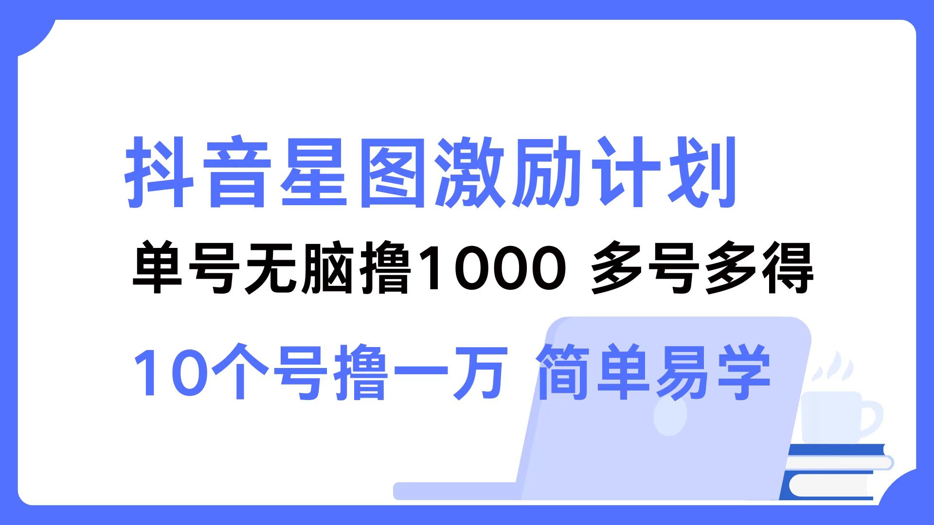 抖音星图激励计划 单号可撸1000  2个号2000 ，多号多得 简单易学即刻搞钱-网创项目资源站-副业项目-创业项目-搞钱项目即刻搞钱