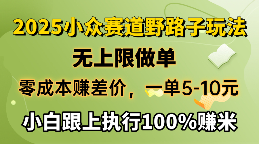 2025小众赛道，无上限做单，零成本赚差价，一单5-10元，小白跟上执行100%赚米即刻搞钱-网创项目资源站-副业项目-创业项目-搞钱项目即刻搞钱