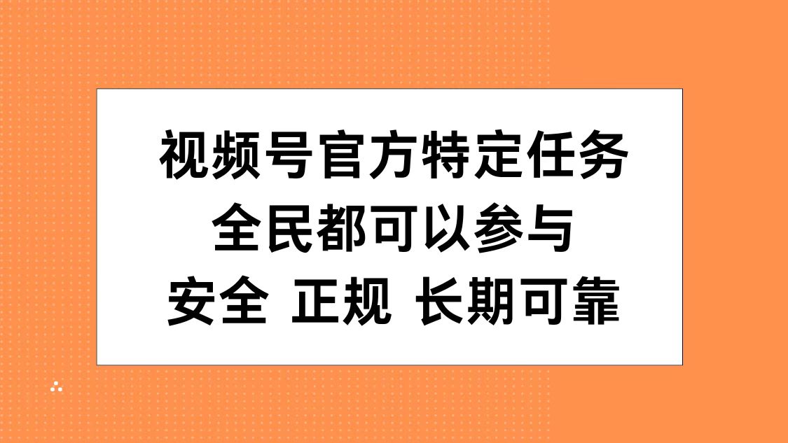 视频号官方特定任务，全民可参与，安全正规长期可靠即刻搞钱-网创项目资源站-副业项目-创业项目-搞钱项目即刻搞钱