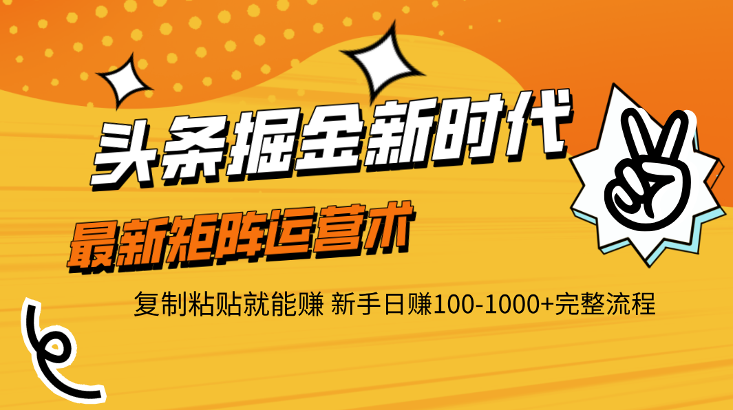 头条掘金新时代 最新矩阵运营术 复制粘贴就能赚 新手日赚100-1000+完整流程即刻搞钱-网创项目资源站-副业项目-创业项目-搞钱项目即刻搞钱