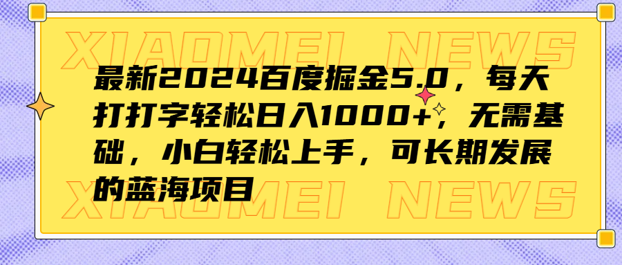 最新2024百度掘金5.0，每天打打字轻松日入1000+，无需基础，小白轻松上手，可长期发展的蓝海项目即刻搞钱-网创项目资源站-副业项目-创业项目-搞钱项目即刻搞钱