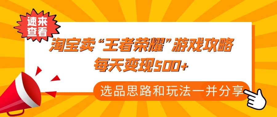 某付款文章《淘宝卖“王者荣耀”游戏攻略，每天变现500+，选品思路+玩法》即刻搞钱-网创项目资源站-副业项目-创业项目-搞钱项目即刻搞钱