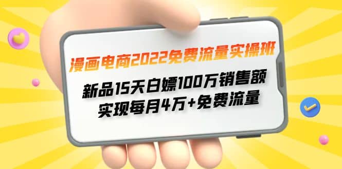 漫画电商2022免费流量实操班即刻搞钱-网创项目资源站-副业项目-创业项目-搞钱项目即刻搞钱
