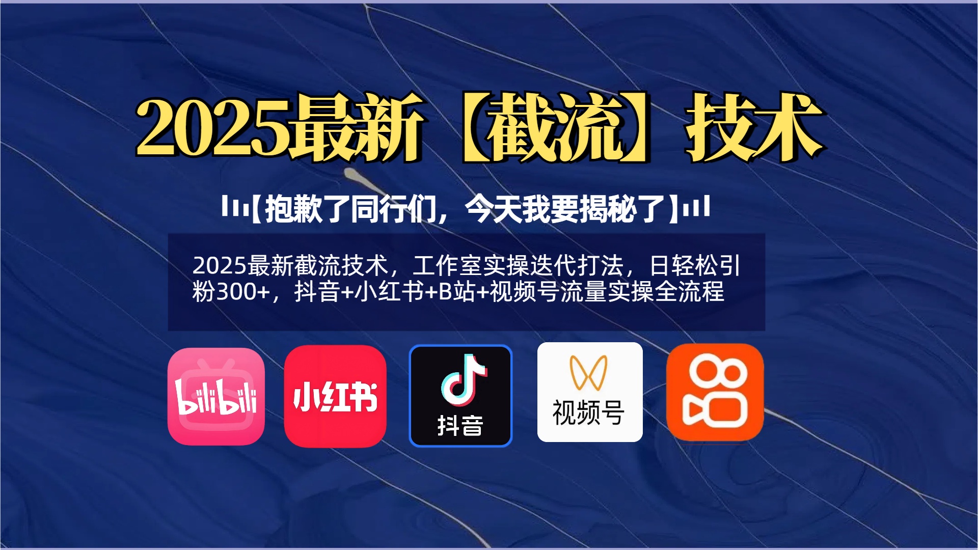 【抱歉了同行们，今天我要揭秘了】2025最新截流技术，工作室实操迭代打法，日轻松引粉300+，抖音+小红书+B站+视频号流量实操全流程即刻搞钱-网创项目资源站-副业项目-创业项目-搞钱项目即刻搞钱