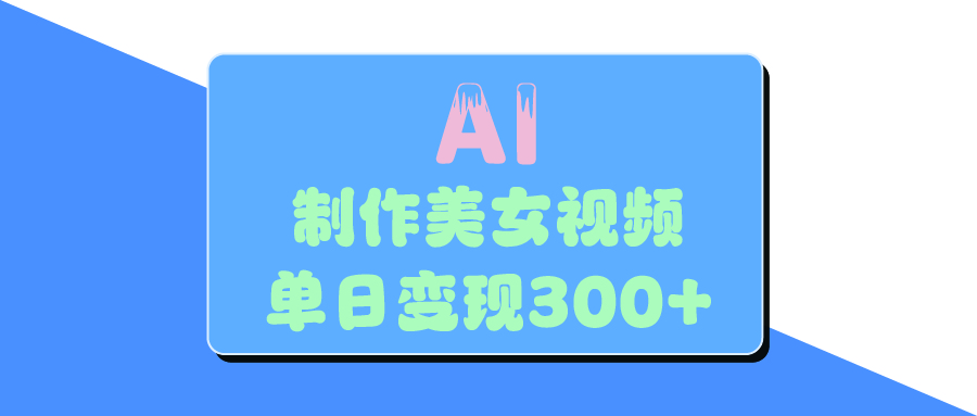AI美女生成视频，单日变现300+即刻搞钱-网创项目资源站-副业项目-创业项目-搞钱项目即刻搞钱